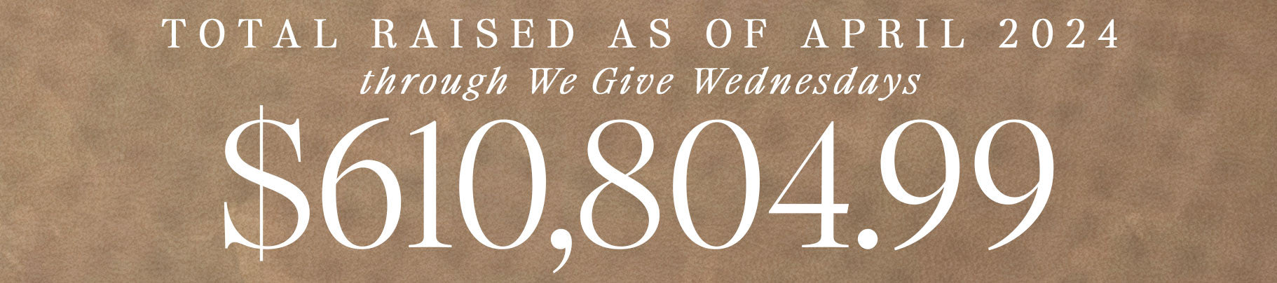 brown graphic reading: total raised as of april 2024 through we give wednesdays = $610,804.99