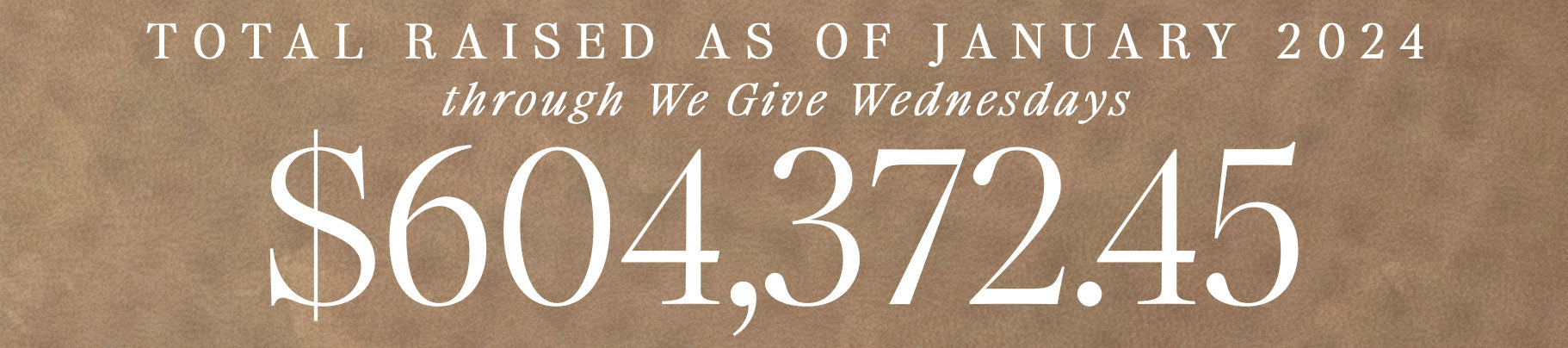 total raised through We Give Wednesdays as of Jan. 2024 = $604,372.45